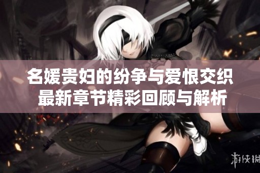 名媛贵妇的纷争与爱恨交织 最新章节精彩回顾与解析