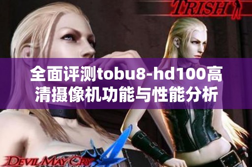 全面评测tobu8-hd100高清摄像机功能与性能分析