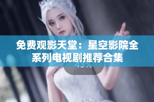 免费观影天堂：星空影院全系列电视剧推荐合集