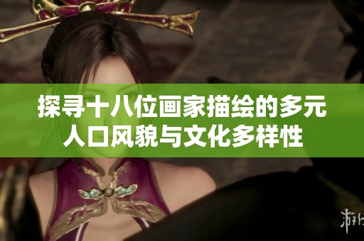 探寻十八位画家描绘的多元人口风貌与文化多样性