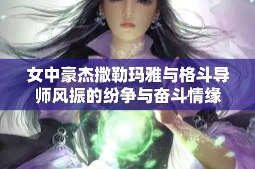 女中豪杰撒勒玛雅与格斗导师风振的纷争与奋斗情缘