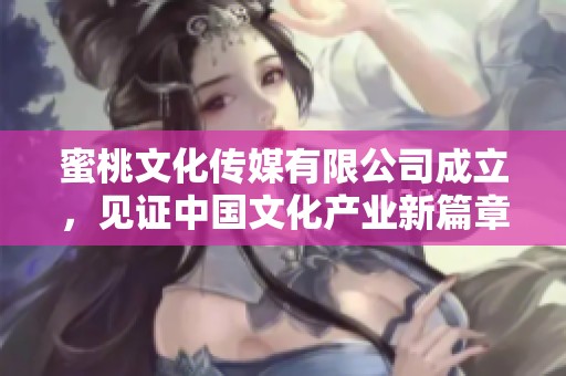 蜜桃文化传媒有限公司成立，见证中国文化产业新篇章