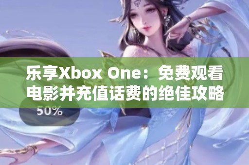 乐享Xbox One：免费观看电影并充值话费的绝佳攻略