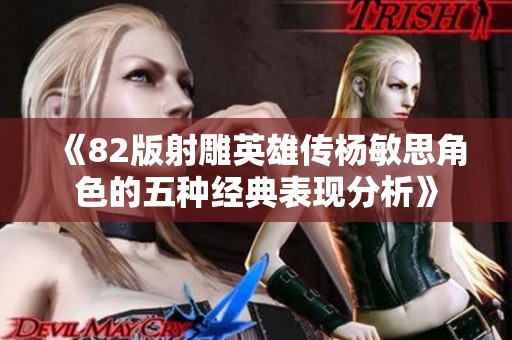 《82版射雕英雄传杨敏思角色的五种经典表现分析》