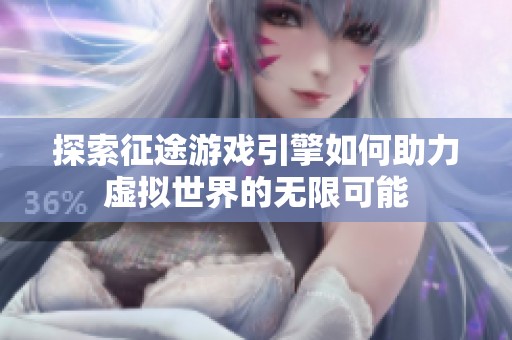 探索征途游戏引擎如何助力虚拟世界的无限可能