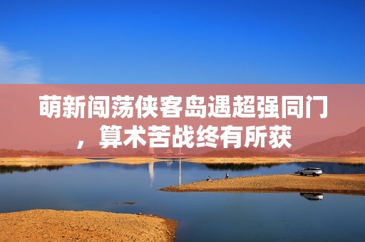 萌新闯荡侠客岛遇超强同门，算术苦战终有所获