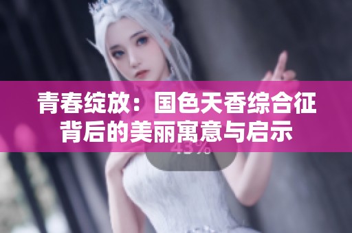 青春绽放：国色天香综合征背后的美丽寓意与启示