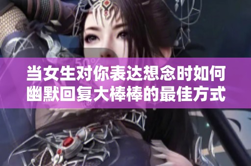 当女生对你表达想念时如何幽默回复大棒棒的最佳方式