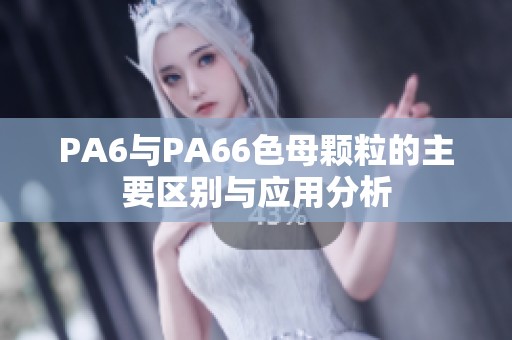 PA6与PA66色母颗粒的主要区别与应用分析