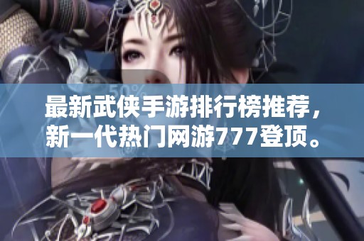 最新武侠手游排行榜推荐，新一代热门网游777登顶。