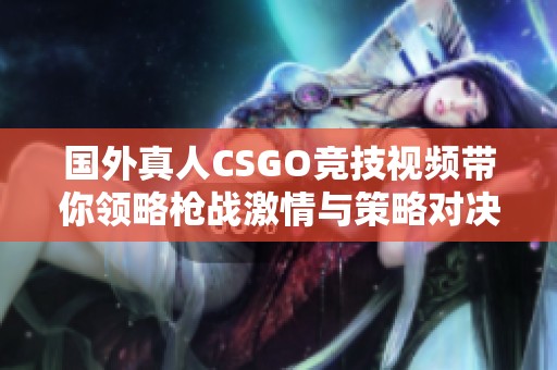 国外真人CSGO竞技视频带你领略枪战激情与策略对决