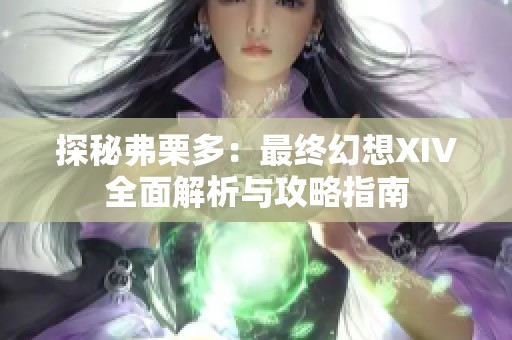 探秘弗栗多：最终幻想XIV全面解析与攻略指南