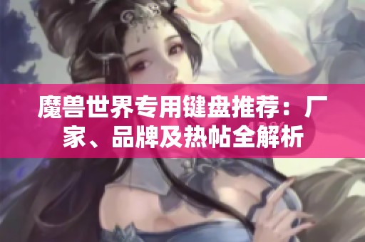 魔兽世界专用键盘推荐：厂家、品牌及热帖全解析