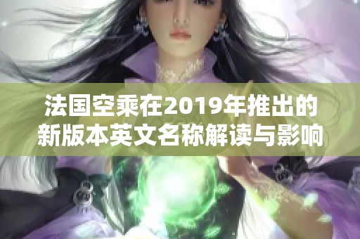 法国空乘在2019年推出的新版本英文名称解读与影响