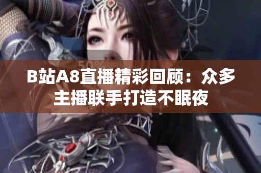 B站A8直播精彩回顾：众多主播联手打造不眠夜