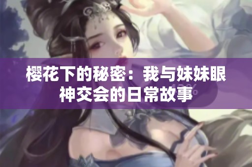 樱花下的秘密：我与妹妹眼神交会的日常故事