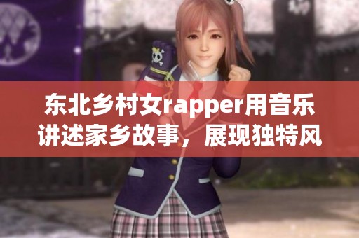 东北乡村女rapper用音乐讲述家乡故事，展现独特风采