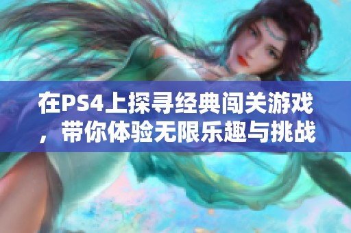 在PS4上探寻经典闯关游戏，带你体验无限乐趣与挑战