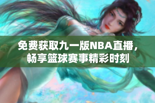 免费获取九一版NBA直播，畅享篮球赛事精彩时刻