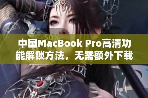 中国MacBook Pro高清功能解锁方法，无需额外下载应用