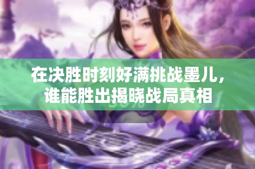 在决胜时刻好满挑战墨儿，谁能胜出揭晓战局真相