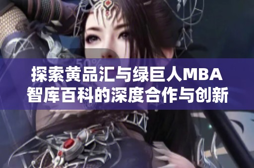 探索黄品汇与绿巨人MBA智库百科的深度合作与创新成果