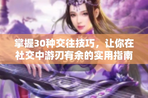 掌握30种交往技巧，让你在社交中游刃有余的实用指南