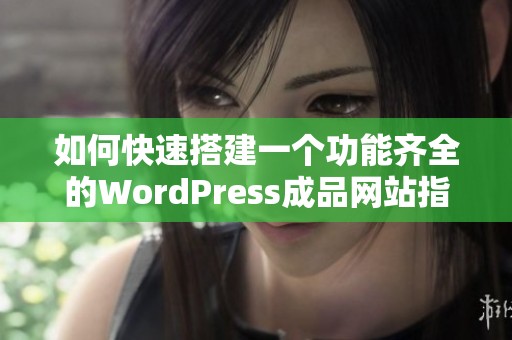 如何快速搭建一个功能齐全的WordPress成品网站指南