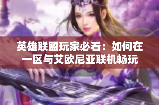 英雄联盟玩家必看：如何在一区与艾欧尼亚联机畅玩