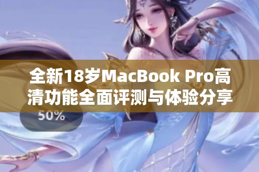 全新18岁MacBook Pro高清功能全面评测与体验分享