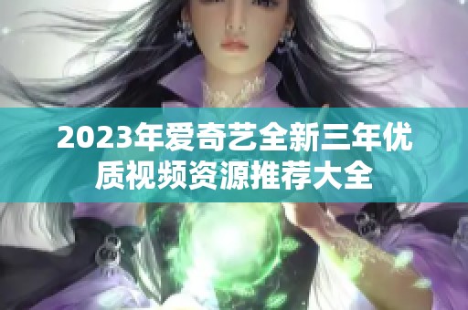 2023年爱奇艺全新三年优质视频资源推荐大全