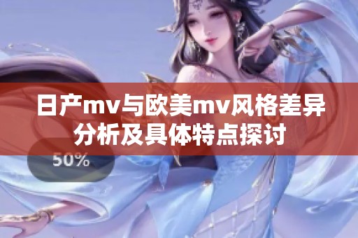 日产mv与欧美mv风格差异分析及具体特点探讨