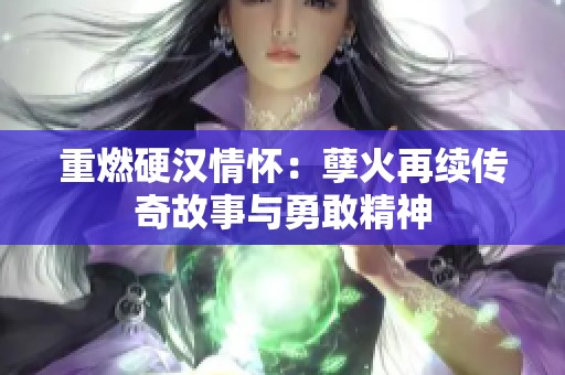 重燃硬汉情怀：孽火再续传奇故事与勇敢精神