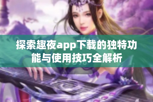 探索趣夜app下载的独特功能与使用技巧全解析