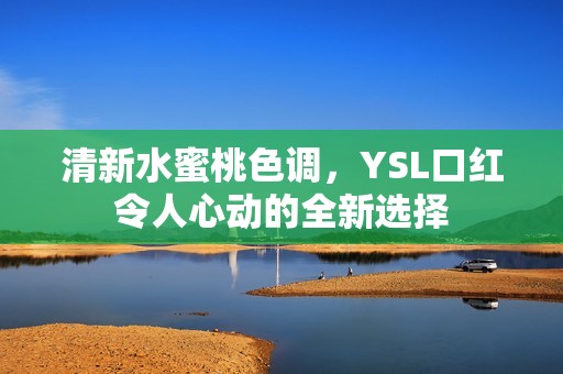 清新水蜜桃色调，YSL口红令人心动的全新选择