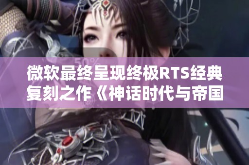 微软最终呈现终极RTS经典复刻之作《神话时代与帝国时代2》