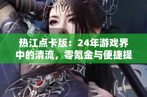 热江点卡版：24年游戏界中的清流，零氪金与便捷提现体验