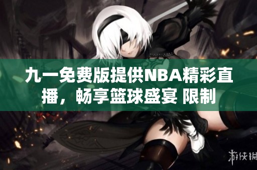 九一免费版提供NBA精彩直播，畅享篮球盛宴 限制