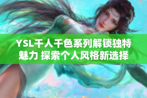 YSL千人千色系列解锁独特魅力 探索个人风格新选择