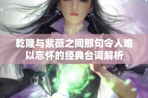 乾隆与紫薇之间那句令人难以忘怀的经典台词解析