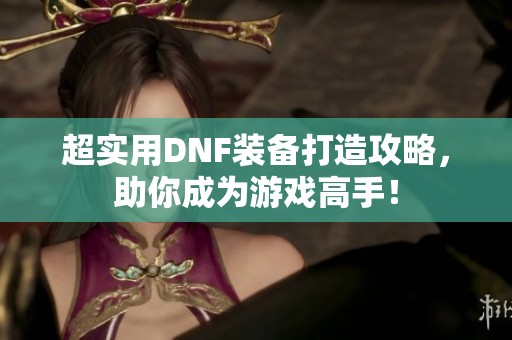 超实用DNF装备打造攻略，助你成为游戏高手！