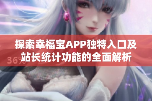 探索幸福宝APP独特入口及站长统计功能的全面解析