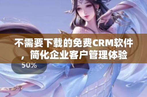 不需要下载的免费CRM软件，简化企业客户管理体验