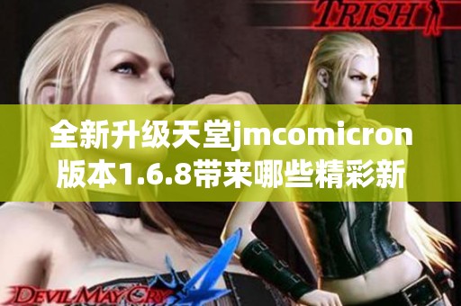 全新升级天堂jmcomicron版本1.6.8带来哪些精彩新特性