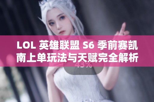 LOL 英雄联盟 S6 季前赛凯南上单玩法与天赋完全解析