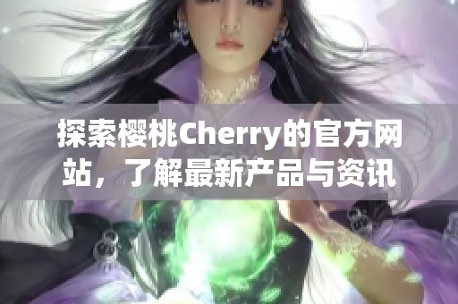 探索樱桃Cherry的官方网站，了解最新产品与资讯