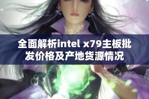 全面解析intel x79主板批发价格及产地货源情况