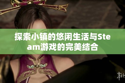 探索小镇的悠闲生活与Steam游戏的完美结合