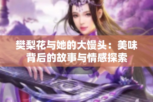 樊梨花与她的大馒头：美味背后的故事与情感探索