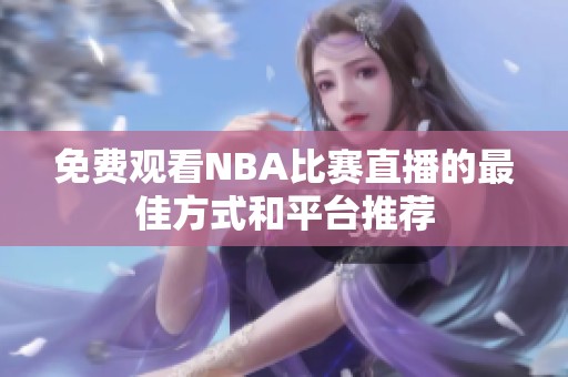 免费观看NBA比赛直播的最佳方式和平台推荐